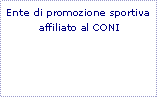 Casella di testo: Ente di promozione sportiva affiliato al CONI